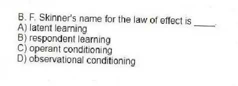 B. F. Skinner's name for the law of effect is ____.
A) latent learning
B) respondent learning
C) operant conditioning
D) observational conditioning