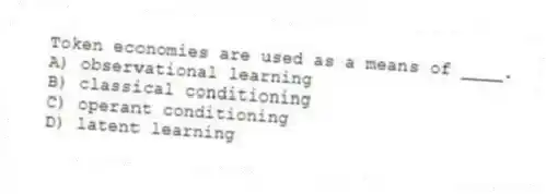 Token economies are used as a means of ____.
A) observational learning
B) classical conditioning
C) operant conditioning
D) latent learning