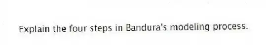 Explain the four steps in Bandura's modeling process.