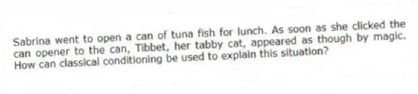 Sabrina went to open a can of tuna fish for lunch. As soon as she clicked the can opener to the can, Tibbet, her tabby cat, appeared as though by magic. How can classical conditioning be used to explain this situation?