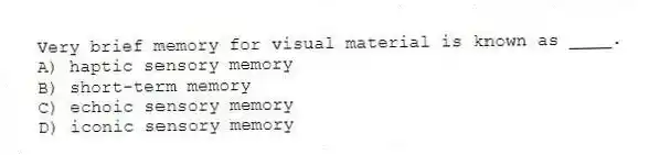 Very brief memory for visual material is known as ____.
A) haptic sensory memory
B) short-term memory
C) echoic sensory memory
D) iconic sensory memory