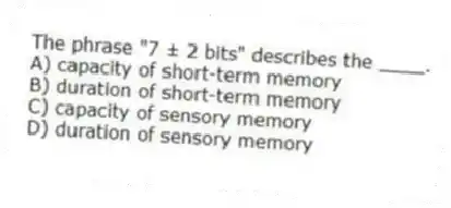 The phrase "7 ± 2 bits" describes the ____.
A) capacity of short-term memory
B) duration of short-term memory
C) capacity of sensory memory
D) duration of sensory memory