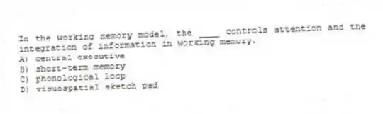 In the working memory model, the ____ controls attention and the integration of information in working memory.
A) central executive
B) short-term memory
C) phonological loop
D) visuospatial sketch pad