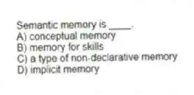 Semantic memory is ____.
A) conceptual memory
B) memory for skills
C) a type of non-declarative memory
D) implicit memory