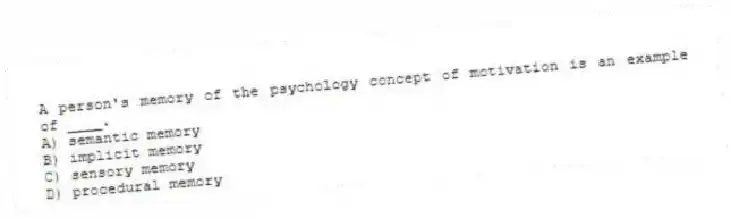A person's memory of the psychology concept of motivation is an example of ____.
A) semantic memory
B) implicit memory
C) sensory memory
D) procedural memory