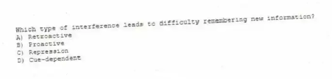 Which type of interference leads to difficulty remembering new information?
A) Retroactive
B) Proactive
C) Repression
D) Cue-dependent
