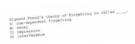 Sigmund Freud's theory of forgetting is called ____.
A) cue-dependent forgetting
B) decay
C) repression
D) interference