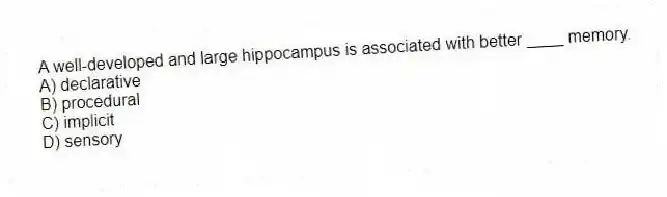 A well-developed and large hippocampus is associated with better ____ memory.
A) declarative
B) procedural
C) implicit
D) sensory