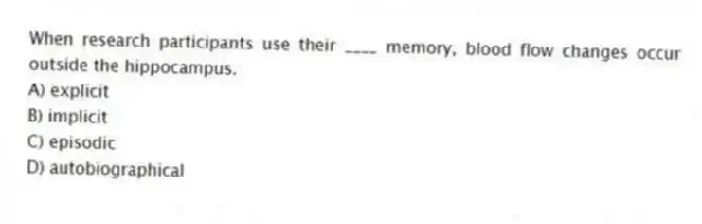 When research participants use their ____ memory, blood flow changes occur outside the hippocampus.
A) explicit
B) implicit
C) episodic
D) autobiographical