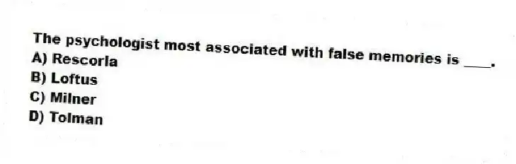 The psychologist most associated with false memories is ____.
A) Rescorla
B) Loftus
C) Milner
D) Tolman