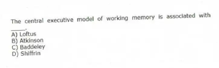 The central executive model of working memory is associated with ____.
A) Loftus
B) Atkinson
C) Baddeley
D) Shiffrin