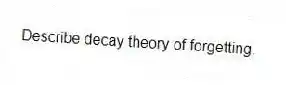 Describe decay theory of forgetting.