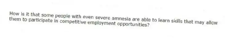 How is it that some people with even severe amnesia are able to learn skills that may allow them to participate in competitive employment opportunities?