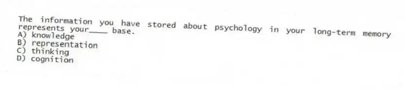 The information you have stored about psychology in your long-term memory represents your____ base.
A) knowledge
B) representation
C) thinking
D) cognition