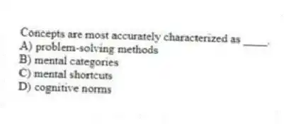 Concepts are most accurately characterized as ____.
A) problem-solving methods
B) mental categories
C) mental shortcuts
D) cognitive norms