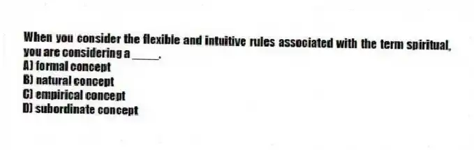 When you consider the flexible and intuitive rules associated with the term spiritual, you are considering a ____.
A) formal concept
B) natural concept
C) empirical concept
D) subordinate concept