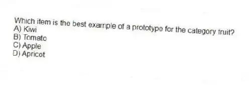 Which item is the best example of a prototype for the category fruit?
A) Kiwi
B) Tomato
C) Apple
D) Apricot