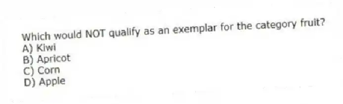 Which would NOT qualify as an exemplar for the category fruit?
A) Kiwi
B) Apricot
C) Corn
D) Apple