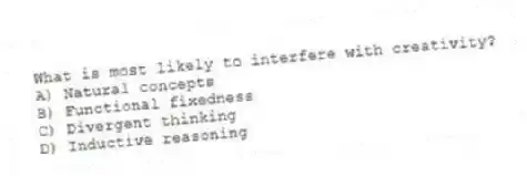 What is most likely to interfere with creativity?
A) Natural concepts
B) Functional fixedness
C) Divergent thinking
D) Inductive reasoning