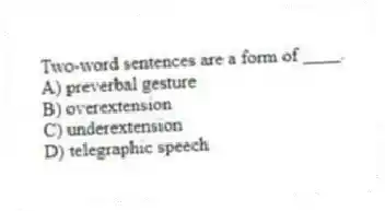 Two-word sentences are a form of ____.
A) preverbal gesture
B) overextension
C) underextension
D) telegraphic speech