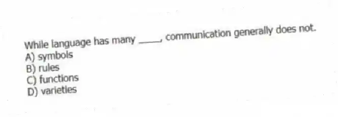 While language has many ____, communication generally does not.
A) symbols
B) rules
C) functions
D) varieties