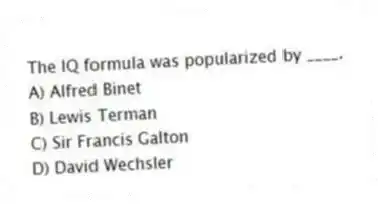 The IQ formula was popularized by ____.
A) Alfred Binet
B) Lewis Terman
C) Sir Francis Galton
D) David Wechsler