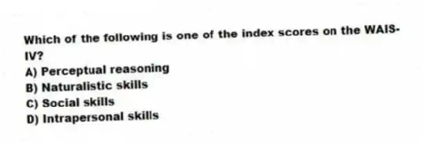 Which of the following is one of the index scores on the WAIS-IV?
A) Perceptual reasoning
B) Naturalistic skills
C) Social skills
D) Intrapersonal skills