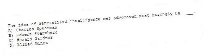The idea of generalized intelligence was advocated most strongly by ____.
A) Charles Spearman
B) Robert Sternberg
C) Howard Gardner
D) Alfred Binet