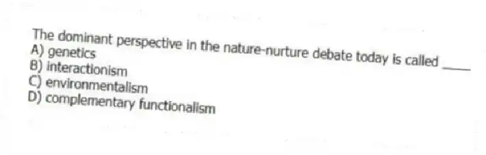 The dominant perspective in the nature-nurture debate today is called ____
A) genetics
B) interactionism
C) environmentalism
D) complementary functionalism