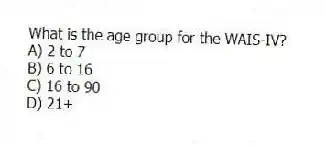 What is the age group for the WAIS-IV?
A) 2 to 7
B) 6 to 16
C) 16 to 90
D) 21+