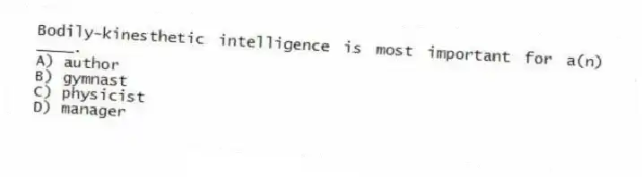 Bodily-kinesthetic intelligence is most important for a(n) ____.
A) author
B) gymnast
C) physicist
D) manager