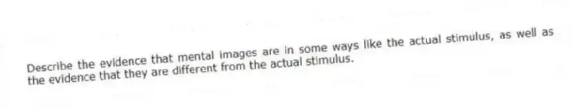 Describe the evidence that mental images are in some ways like the actual stimulus, as well as the evidence that they are different from the actual stimulus.