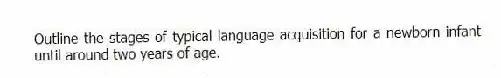 Outline the stages of typical language acquisition for a newborn infant until around two years of age.