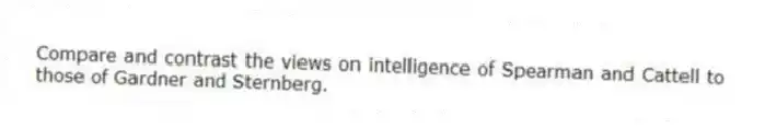 Compare and contrast the views on intelligence of Spearman and Cattell to those of Gardner and Sternberg.