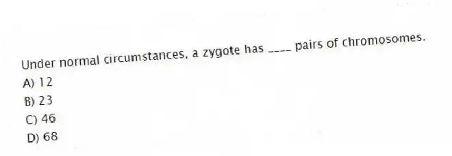 Under normal circumstances, a zygote has ____ pairs of chromosomes.
A) 12
B) 23
C) 46
D) 68