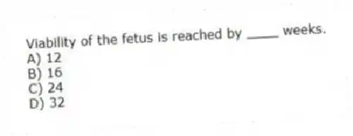 Viability of the fetus is reached by ____ weeks.
A) 12
B) 16
C) 24
D) 32