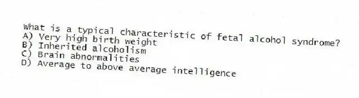 What is a typical characteristic of fetal alcohol syndrome?
A) Very high birth weight
B) Inherited alcoholism
C) Brain abnormalities
D) Average to above average intelligence