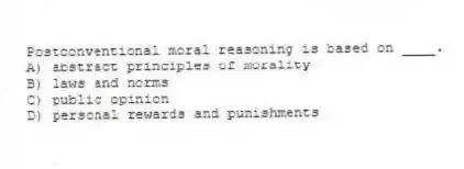 Postconventional moral reasoning is based on ____.
A) abstract principles of morality
B) laws and norms
C) public opinion
D) personal rewards and punishments