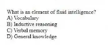What is an element of fluid intelligence?
A) Vocabulary
B) Inductive reasoning
C) Verbal memory
D) General knowledge