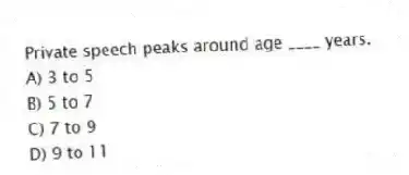 Private speech peaks around age ____ years.
A) 3 to 5
B) 5 to 7
C) 7 to 9
D) 9 to 11