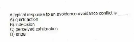 A typical response to an avoidance-avoidance conflict is ____.
A) quick action
B) indecision
C) perceived exhilaration
D) anger