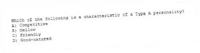 Which of the following is a characteristic of a Type A personality?
A) Competitive
B) Mellow
C) Friendly
D) Good-natured