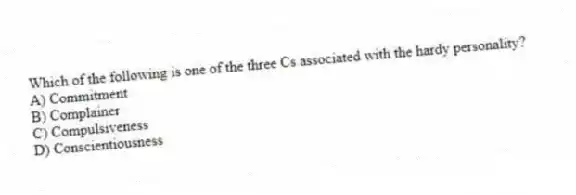 Which of the following is one of the three Cs associated with the hardy personality?
A) Commitment
B) Complainer
C) Compulsiveness
D) Conscientiousness