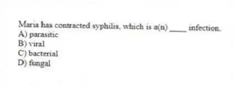 Maria has contracted syphilis, which is a(n) ____ infection.
A) parasitic
B) viral
C) bacterial
D) fungal