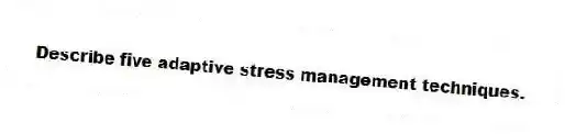 Describe five adaptive stress management techniques.