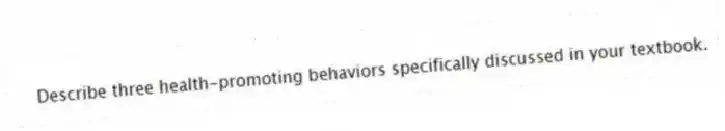 Describe three health-promoting behaviors specifically discussed in your textbook.