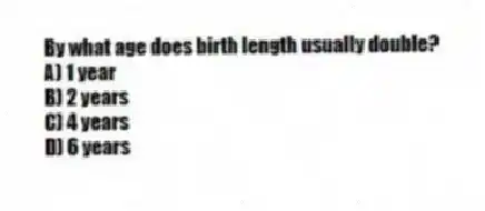 By what age does birth length usually double?
A) 1 year
B) 2 years
C) 4 years
D) 6 years