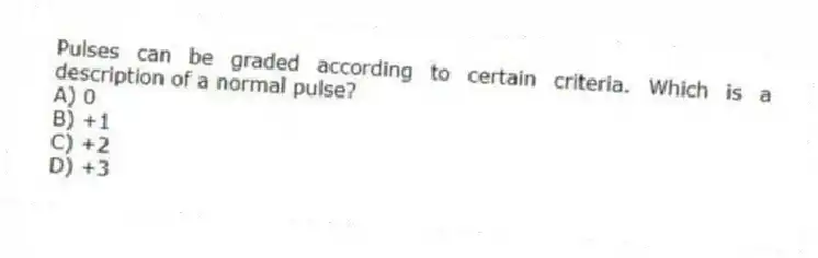 Pulses can be graded according to certain criteria. Which is a description of a normal pulse?
A) 0
B) +1
C) +2
D) +3