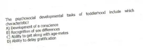 The psychosocial developmental tasks of toddlerhood include which characteristic?
A) Development of a conscience
B) Recognition of sex differences
C) Ability to get along with age-mates
D) Ability to delay gratification