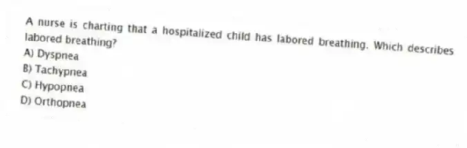 A nurse is charting that a hospitalized child has labored breathing. Which describes labored breathing?
A) Dyspnea
B) Tachypnea
C) Hypopnea
D) Orthopnea